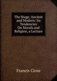 The Stage, Ancient and Modern: Its Tendencies On Morals and Religion, a Lecture
