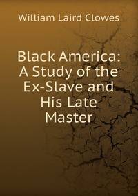 Black America: A Study of the Ex-Slave and His Late Master
