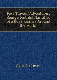 Paul Travers' Adventures: Being a Faithful Narrative of a Boy's Journey Around the World .