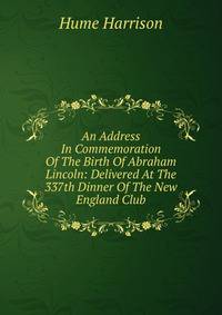 An Address In Commemoration Of The Birth Of Abraham Lincoln: Delivered At The 337th Dinner Of The New England Club