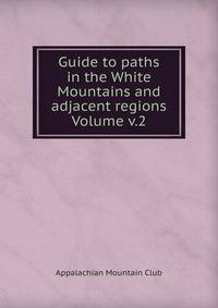 Guide to paths in the White Mountains and adjacent regions Volume v.2