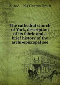 The cathedral church of York, description of its fabric and a brief history of the archi-episcopal see
