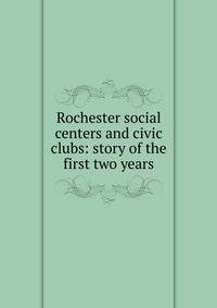 Rochester social centers and civic clubs: story of the first two years