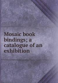 Mosaic book bindings; a catalogue of an exhibition