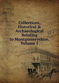 Collections, Historical &amp; Archaeological Relating to Montgomeryshire, Volume 1