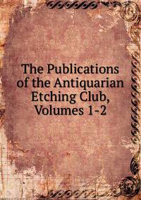 The Publications of the Antiquarian Etching Club, Volumes 1-2