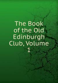 The Book of the Old Edinburgh Club, Volume 1