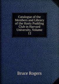 Catalogue of the Members and Library of the Hasty Pudding Club in Harvard University, Volume 12