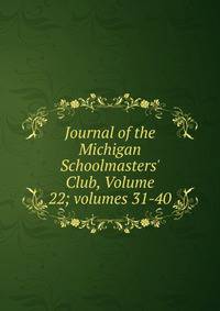 Journal of the Michigan Schoolmasters' Club, Volume 22; volumes 31-40