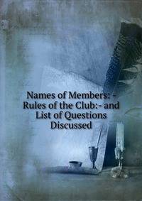 Names of Members: - Rules of the Club:- and List of Questions Discussed
