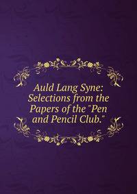 Auld Lang Syne: Selections from the Papers of the "Pen and Pencil Club."