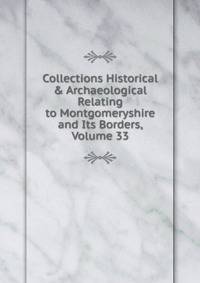 Collections Historical &amp; Archaeological Relating to Montgomeryshire and Its Borders, Volume 33