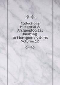 Collections Historical &amp; Archaeological Relating to Montgomeryshire, Volume 12