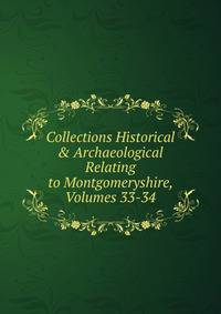 Collections Historical &amp; Archaeological Relating to Montgomeryshire, Volumes 33-34