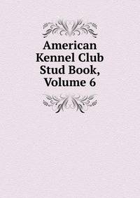 American Kennel Club Stud Book, Volume 6