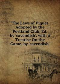 The Laws of Piquet Adopted by the Portland Club, Ed. by 'cavendish'. with a Treatise On the Game, by 'cavendish'.