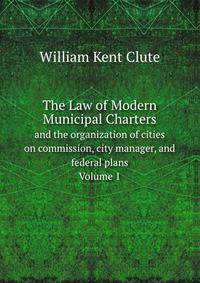 The Law of Modern Municipal Charters. and the organization of cities on commission, city manager, and federal plans Volume I