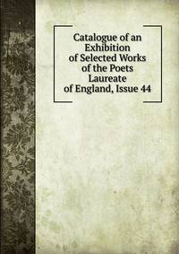 Catalogue of an Exhibition of Selected Works of the Poets Laureate of England, Issue 44