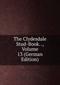 The Clydesdale Stud-Book. ., Volume 13 (German Edition)