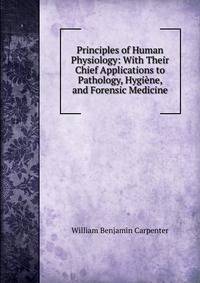 Principles of Human Physiology: With Their Chief Applications to Pathology, Hygiene, and Forensic Medicine