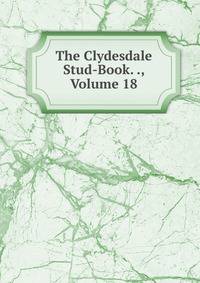 The Clydesdale Stud-Book. ., Volume 18