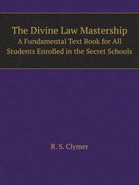The Divine Law; Mastership: A Fundamental Text Book for All Students Enrolled in the Secret Schools