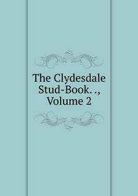 The Clydesdale Stud-Book. ., Volume 2