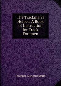 The Trackman's Helper: A Book of Instruction for Track Foremen