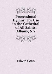 Processional Hymns: For Use in the Cathedral of All Saints, Albany, N.Y.