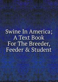 Swine In America; A Text Book For The Breeder, Feeder &amp; Student