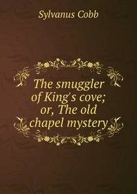 The smuggler of King's cove; or, The old chapel mystery