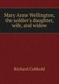 Mary Anne Wellington, the soldier's daughter, wife, and widow