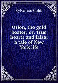Orion, the gold beater; or, True hearts and false; a tale of New York life