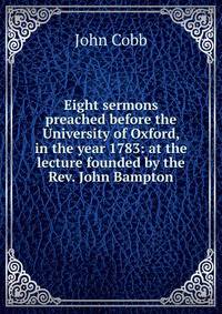 Eight sermons preached before the University of Oxford, in the year 1783: at the lecture founded by the Rev. John Bampton