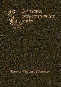 Corn laws; extracts from the works