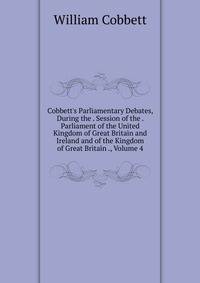 Cobbett's Parliamentary Debates, During the . Session of the . Parliament of the United Kingdom of Great Britain and Ireland and of the Kingdom of Great Britain ., Volume 4