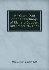 Mr. Grant Duff on the teachings of Richard Cobden: December 20, 1871