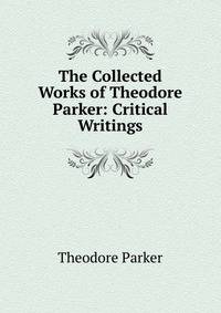 The Collected Works of Theodore Parker: Critical Writings