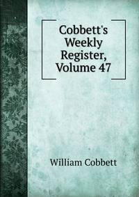Cobbett's Weekly Register, Volume 47