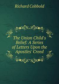 The Union Child's Belief: A Series of Letters Upon the Apostles' Creed