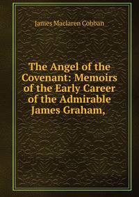 The Angel of the Covenant: Memoirs of the Early Career of the Admirable James Graham, .