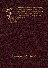Cobbett's Parliamentary Debates, During the . Session of the . Parliament of the United Kingdom of Great Britain and Ireland and of the Kingdom of Great Britain ., Volume 17