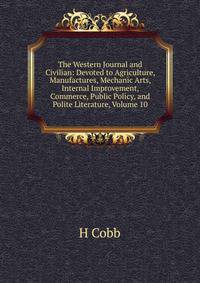The Western Journal and Civilian: Devoted to Agriculture, Manufactures, Mechanic Arts, Internal Improvement, Commerce, Public Policy, and Polite Literature, Volume 10