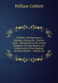 Cobbett's Parliamentary Debates, During the . Session of the . Parliament of the United Kingdom of Great Britain and Ireland and of the Kingdom of Great Britain ., Volume 20