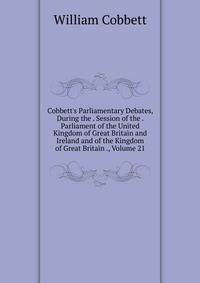 Cobbett's Parliamentary Debates, During the . Session of the . Parliament of the United Kingdom of Great Britain and Ireland and of the Kingdom of Great Britain ., Volume 21