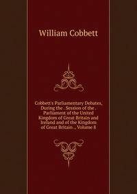 Cobbett's Parliamentary Debates, During the . Session of the . Parliament of the United Kingdom of Great Britain and Ireland and of the Kingdom of Great Britain ., Volume 8
