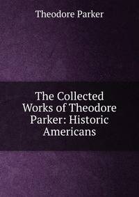 The Collected Works of Theodore Parker: Historic Americans