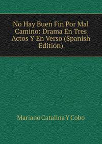 No Hay Buen Fin Por Mal Camino: Drama En Tres Actos Y En Verso (Spanish Edition)