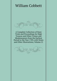 A Complete Collection of State Trials and Proceedings for High Treason and Other Crimes and Misdemeanors from the Earliest Period to the Year 1783, with Notes and Other Illustrations, Volume 21