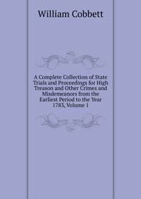 A Complete Collection of State Trials and Proceedings for High Treason and Other Crimes and Misdemeanors from the Earliest Period to the Year 1783, Volume 1